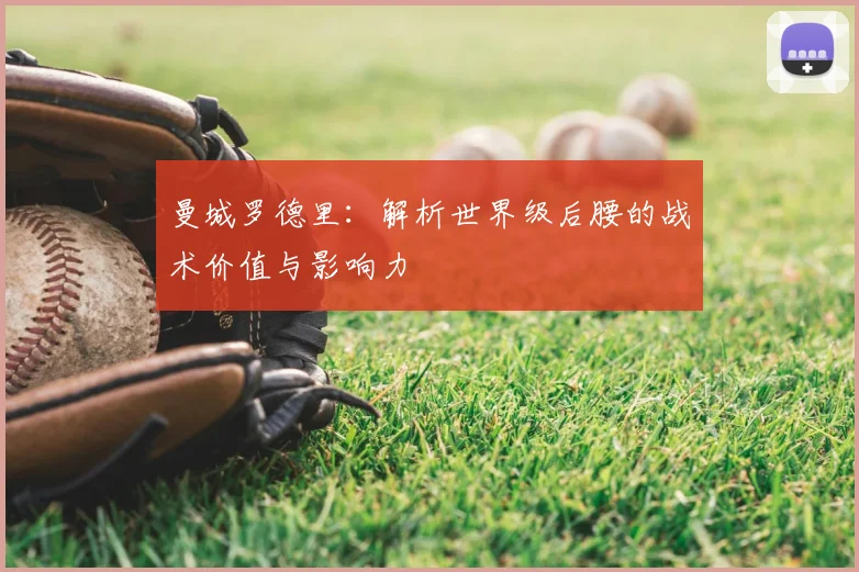 曼城罗德里：解析世界级后腰的战术价值与影响力