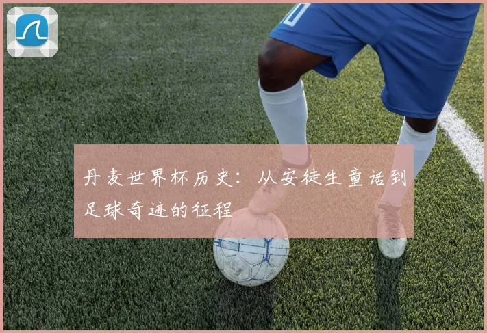 丹麦世界杯历史：从安徒生童话到足球奇迹的征程