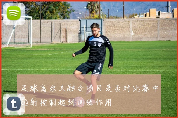 足球高尔夫融合项目是否对比赛中远射控制起到训练作用