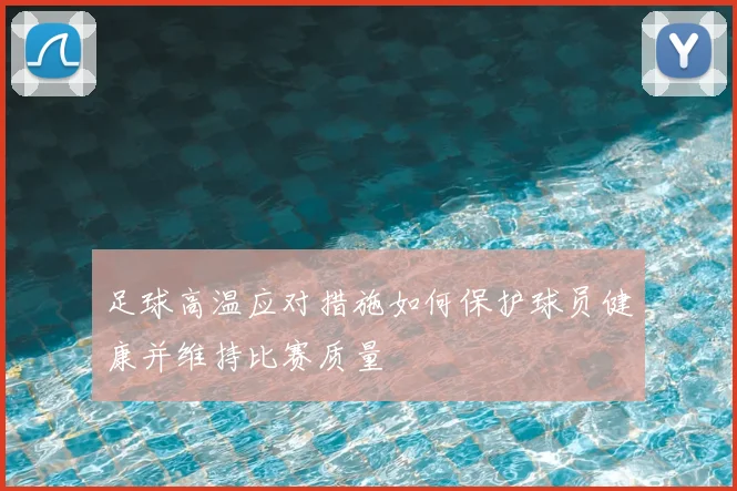 足球高温应对措施如何保护球员健康并维持比赛质量