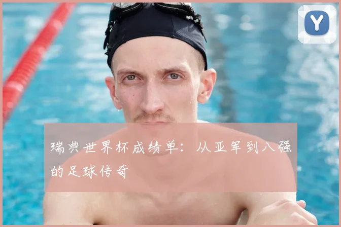 瑞典世界杯成绩单：从亚军到八强的足球传奇