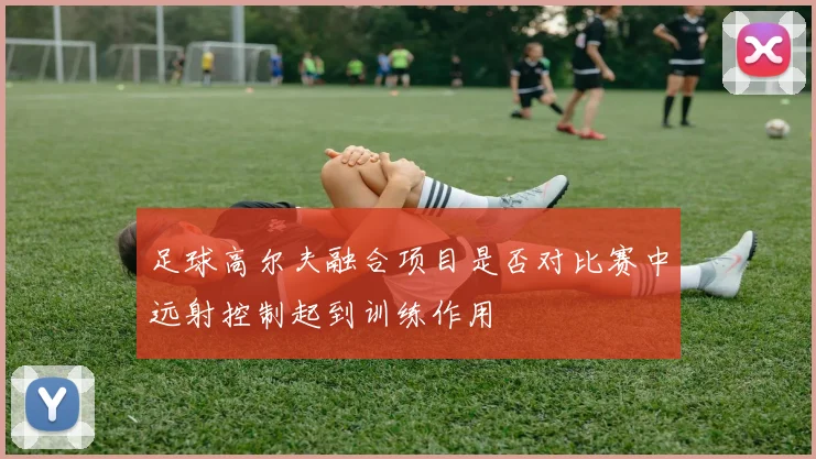 足球高尔夫融合项目是否对比赛中远射控制起到训练作用